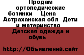 Продам ортопедические ботинки  › Цена ­ 500 - Астраханская обл. Дети и материнство » Детская одежда и обувь   